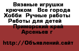 Вязаные игрушки крючком - Все города Хобби. Ручные работы » Работы для детей   . Приморский край,Арсеньев г.